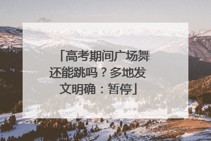 高考期间广场舞还能跳吗？多地发文明确：暂停