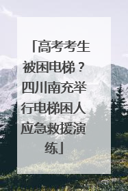 高考考生被困电梯？四川南充举行电梯困人应急救援演练