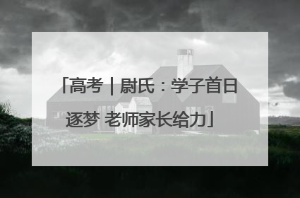 高考｜尉氏：学子首日逐梦 老师家长给力