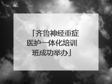 齐鲁神经重症医护一体化培训班成功举办