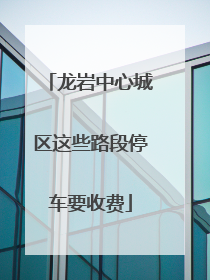 龙岩中心城区这些路段停车要收费