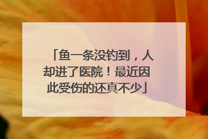 鱼一条没钓到，人却进了医院！最近因此受伤的还真不少