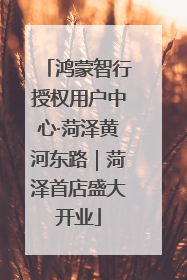鸿蒙智行授权用户中心·菏泽黄河东路｜菏泽首店盛大开业