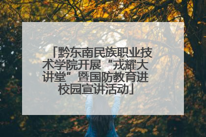 黔东南民族职业技术学院开展“戎耀大讲堂”暨国防教育进校园宣讲活动