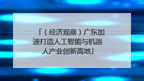 （经济观察）广东加速打造人工智能与机器人产业创新高地