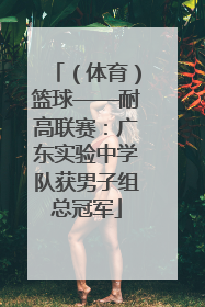 （体育）篮球——耐高联赛：广东实验中学队获男子组总冠军