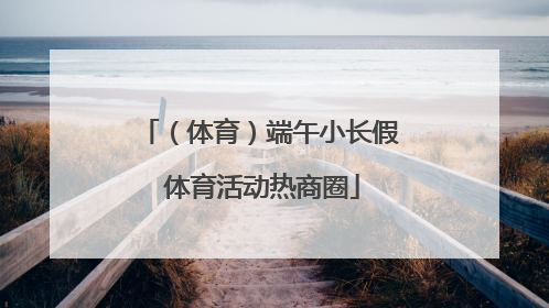 （体育）端午小长假 体育活动热商圈