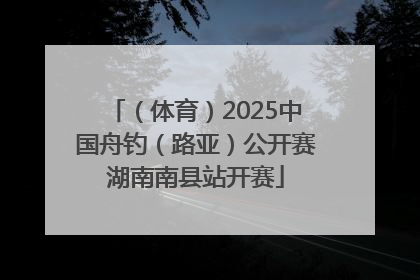（体育）2025中国舟钓（路亚）公开赛湖南南县站开赛