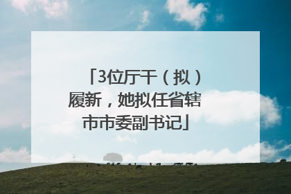 3位厅干（拟）履新，她拟任省辖市市委副书记
