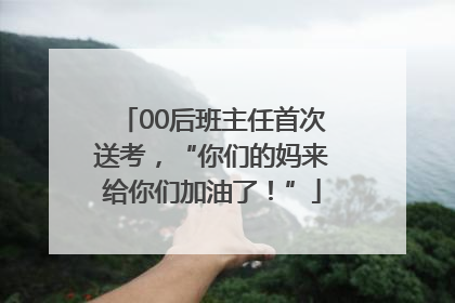 00后班主任首次送考，“你们的妈来给你们加油了！”