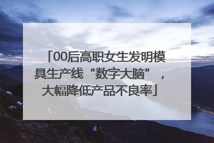 00后高职女生发明模具生产线“数字大脑”，大幅降低产品不良率