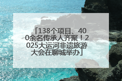 138个项目、400余名传承人齐聚！2025大运河非遗旅游大会在聊城举办