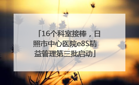 16个科室接棒，日照市中心医院e8S精益管理第三批启动