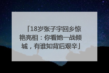 18岁张子宇回乡惊艳亮相：你看她一战倾城，有谁知背后艰辛