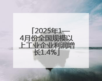 2025年1—4月份全国规模以上工业企业利润增长1.4%