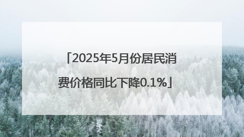 2025年5月份居民消费价格同比下降0.1%