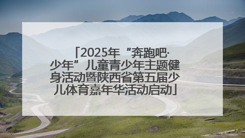 2025年“奔跑吧·少年”儿童青少年主题健身活动暨陕西省第五届少儿体育嘉年华活动启动