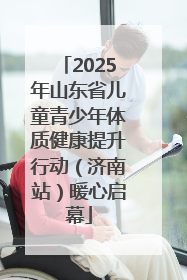 2025年山东省儿童青少年体质健康提升行动（济南站）暖心启幕