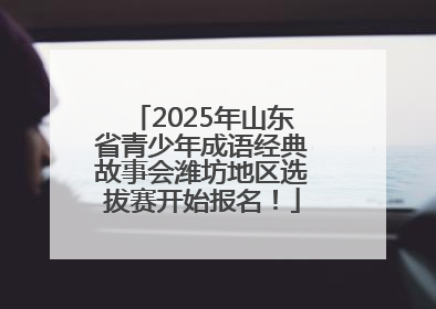 2025年山东省青少年成语经典故事会潍坊地区选拔赛开始报名！