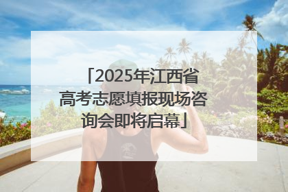 2025年江西省高考志愿填报现场咨询会即将启幕