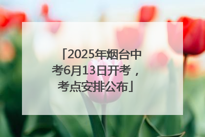 2025年烟台中考6月13日开考，考点安排公布