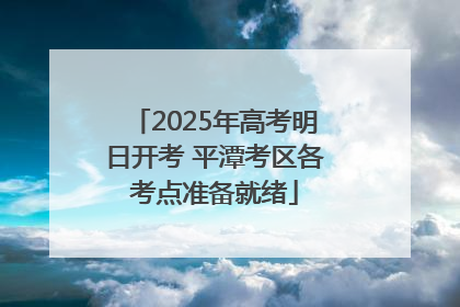 2025年高考明日开考 平潭考区各考点准备就绪