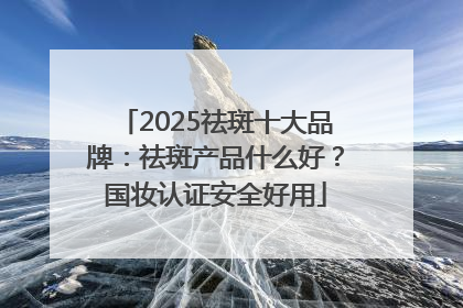 2025祛斑十大品牌：祛斑产品什么好？国妆认证安全好用