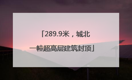 289.9米,城北一幢超高层建筑封顶