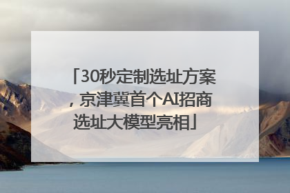 30秒定制选址方案，京津冀首个AI招商选址大模型亮相