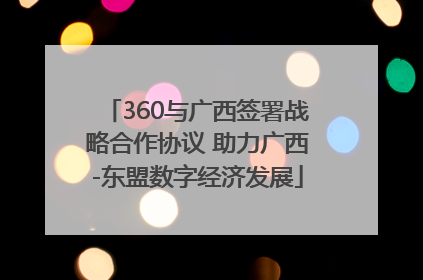 360与广西签署战略合作协议 助力广西-东盟数字经济发展