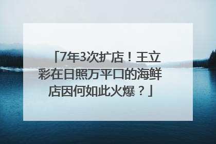 7年3次扩店！王立彩在日照万平口的海鲜店因何如此火爆？