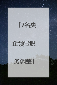 7名央企领导职务调整