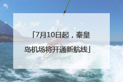 7月10日起，秦皇岛机场将开通新航线