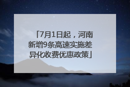 7月1日起，河南新增9条高速实施差异化收费优惠政策