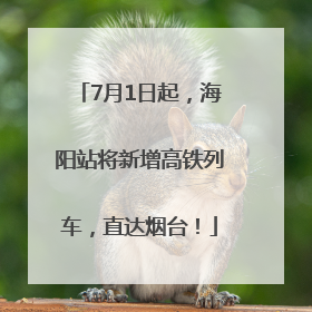 7月1日起，海阳站将新增高铁列车，直达烟台！
