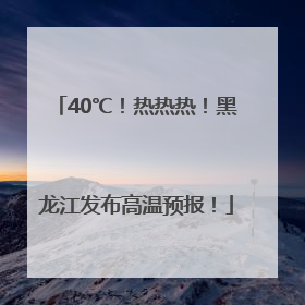 40℃！热热热！黑龙江发布高温预报！