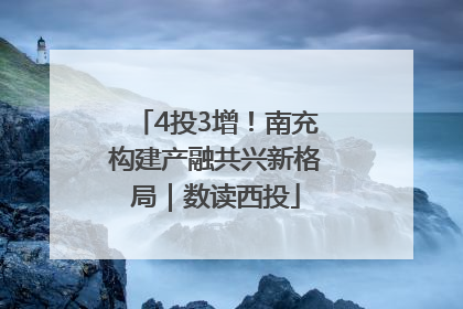 4投3增！南充构建产融共兴新格局｜数读西投