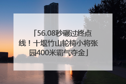 56.08秒碾过终点线！十堰竹山轮椅小将张园400米霸气夺金