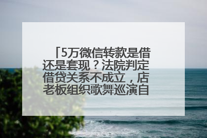 5万微信转款是借还是套现？法院判定借贷关系不成立，店老板组织歌舞巡演自我“恢复名誉”
