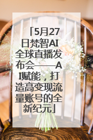 5月27日梵智AI全球直播发布会——AI赋能，打造高变现流量账号的全新纪元