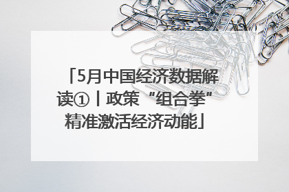 5月中国经济数据解读①丨政策“组合拳”精准激活经济动能