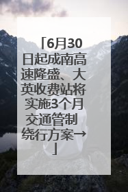 6月30日起成南高速隆盛、大英收费站将实施3个月交通管制 绕行方案→