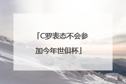 C罗表态不会参加今年世俱杯