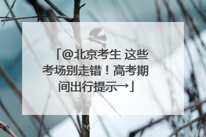 @北京考生 这些考场别走错！高考期间出行提示→
