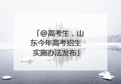 @高考生，山东今年高考招生实施办法发布