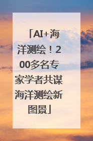 AI+海洋测绘！200多名专家学者共谋海洋测绘新图景