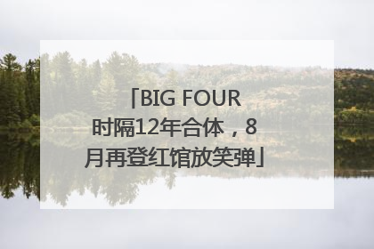BIG FOUR时隔12年合体，8月再登红馆放笑弹