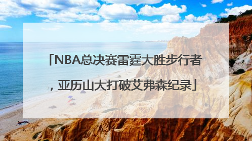 NBA总决赛雷霆大胜步行者，亚历山大打破艾弗森纪录