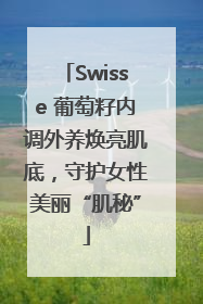 Swisse 葡萄籽内调外养焕亮肌底，守护女性美丽“肌秘”