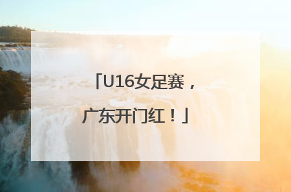 U16女足赛，广东开门红！
